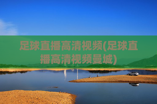 足球直播高清视频(足球直播高清视频曼城)