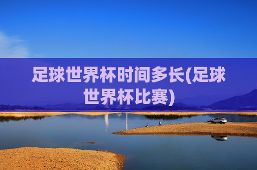 足球世界杯时间多长(足球世界杯比赛)