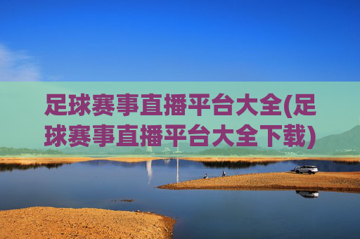 足球赛事直播平台大全(足球赛事直播平台大全下载)