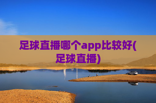 足球直播哪个app比较好(足球直播)