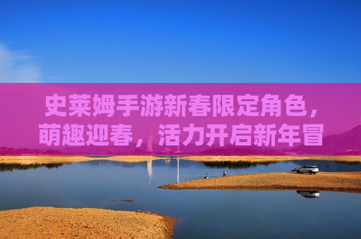 史莱姆手游新春限定角色，萌趣迎春，活力开启新年冒险