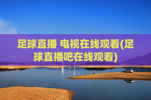 足球直播 电视在线观看(足球直播吧在线观看)