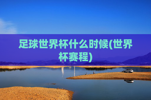 足球世界杯什么时候(世界杯赛程)
