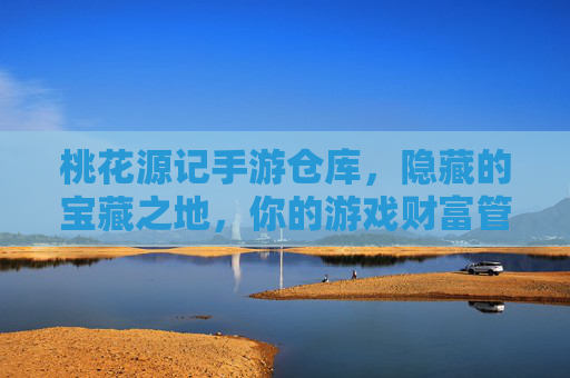 桃花源记手游仓库,隐藏的宝藏之地,你的游戏财富管理中心