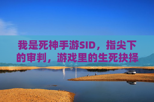 我是死神手游SID,指尖下的审判,游戏里的生死抉择,死神手游SID,指尖下的审判,指尖的生死抉择