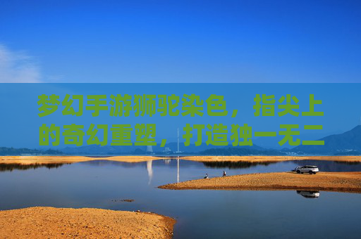 梦幻手游狮驼染色，指尖上的奇幻重塑，打造独一无二的战甲传奇