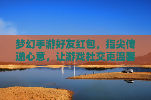 梦幻手游好友红包,指尖传递心意,让游戏社交更温馨