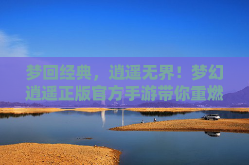 梦回经典,逍遥无界!梦幻逍遥正版官方手游带你重燃复古仙侠梦