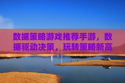 数据策略游戏推荐手游,数据驱动决策,玩转策略新高度