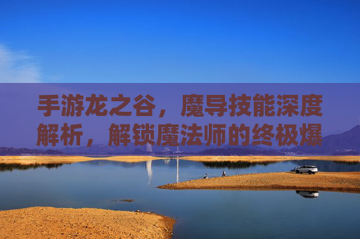 手游龙之谷，魔导技能深度解析，解锁魔法师的终极爆发与控制