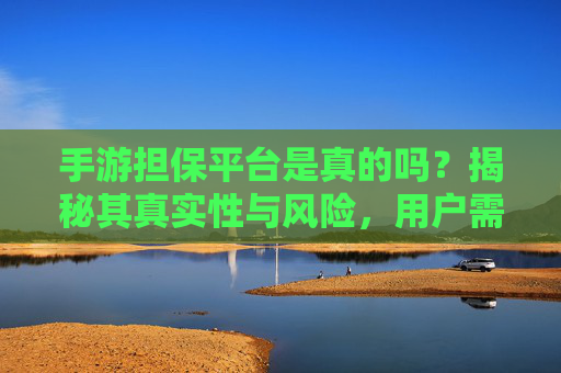 手游担保平台是真的吗？揭秘其真实性与风险，用户需谨慎选择