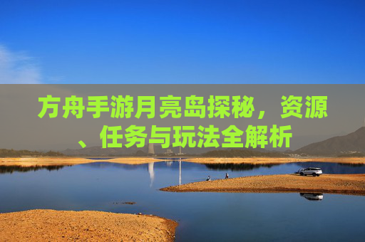 方舟手游月亮岛探秘,资源、任务与玩法全解析