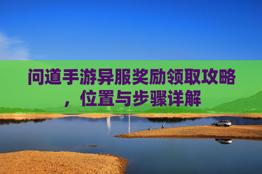 问道手游异服奖励领取攻略,位置与步骤详解
