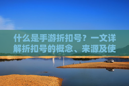 什么是手游折扣号?一文详解折扣号的概念、来源及使用技巧,什么是手游折扣号?一文详解折扣号的概念、来源及使用技巧