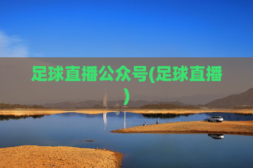 足球直播公众号(足球直播)