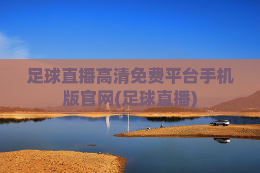 足球直播高清免费平台手机版官网(足球直播)