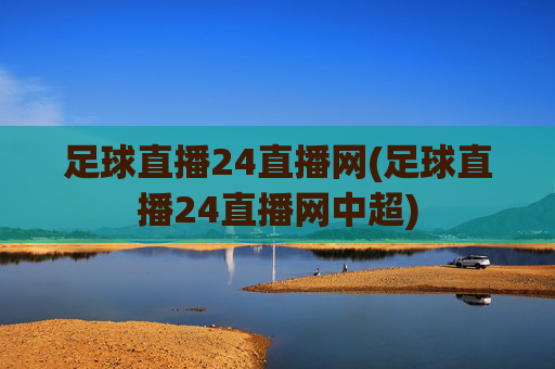 足球直播24直播网(足球直播24直播网中超)