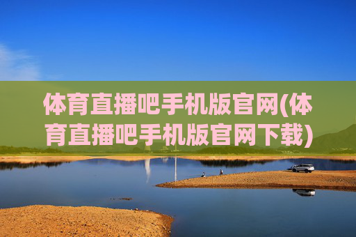 体育直播吧手机版官网(体育直播吧手机版官网下载)