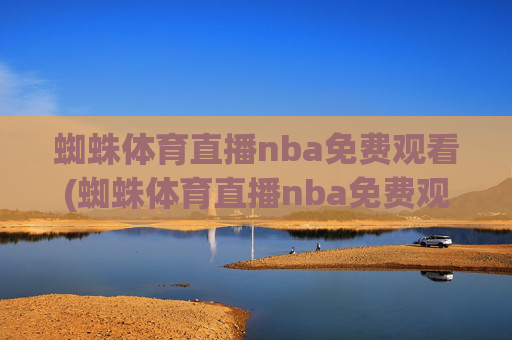 蜘蛛体育直播nba免费观看(蜘蛛体育直播nba免费观看中)蜘蛛体育直播nba免费观看(蜘蛛体育直播nba免费观看中)