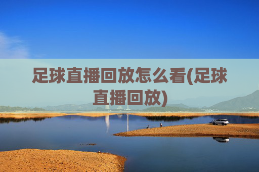 足球直播回放怎么看(足球直播回放)
