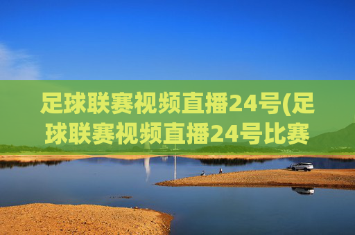 足球联赛视频直播24号(足球联赛视频直播24号比赛)