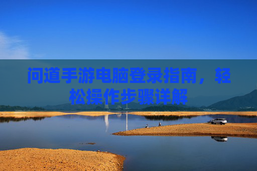 问道手游电脑登录指南，轻松操作步骤详解