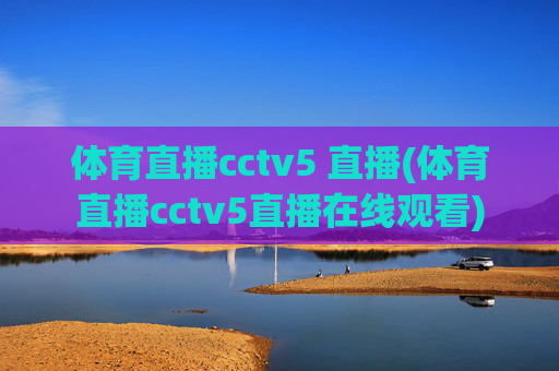 体育直播cctv5 直播(体育直播cctv5直播在线观看)