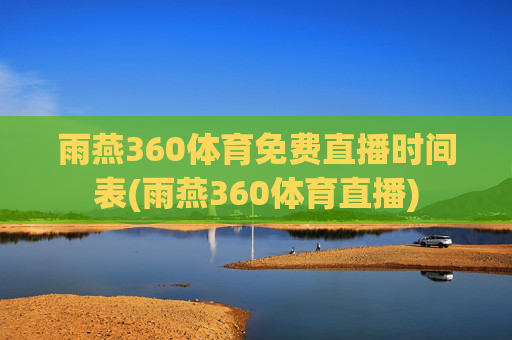 雨燕360体育免费直播时间表(雨燕360体育直播)