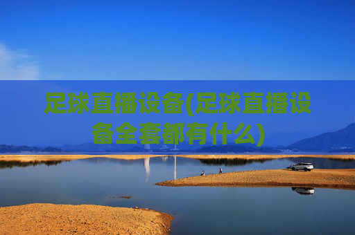 足球直播设备(足球直播设备全套都有什么)