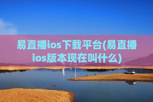 易直播ios下载平台(易直播ios版本现在叫什么)