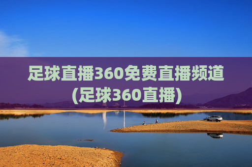 足球直播360免费直播频道(足球360直播)