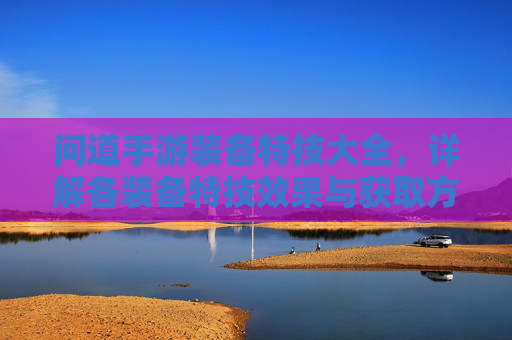 问道手游装备特技大全,详解各装备特技效果与获取方法,助你轻松升级