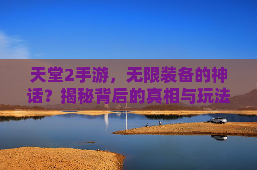 天堂2手游,无限装备的神话?揭秘背后的真相与玩法探索