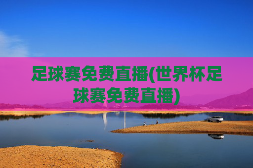 足球赛免费直播(世界杯足球赛免费直播)