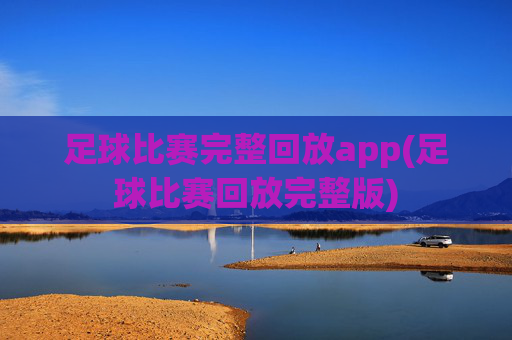 足球比赛完整回放app(足球比赛回放完整版)