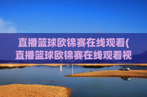 直播篮球欧锦赛在线观看(直播篮球欧锦赛在线观看视频)
