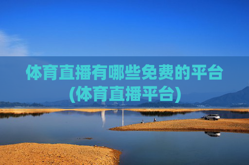 体育直播有哪些免费的平台(体育直播平台)