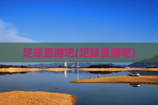 足球直播吧(足球直播吧)