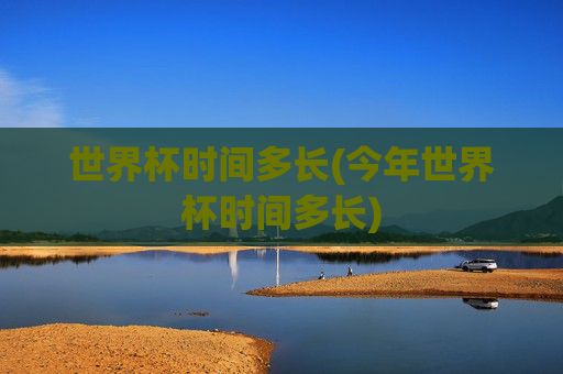 世界杯时间多长(今年世界杯时间多长)