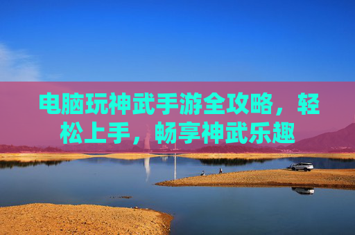 电脑玩神武手游全攻略，轻松上手，畅享神武乐趣