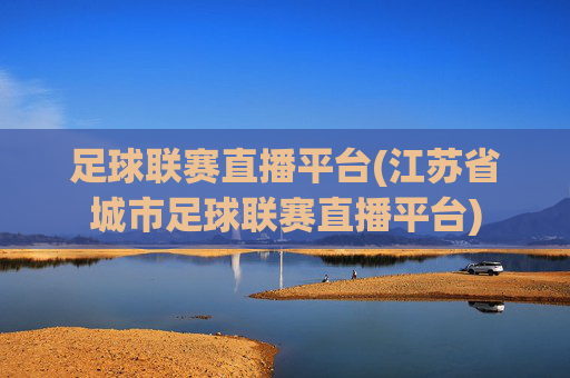 足球联赛直播平台(江苏省城市足球联赛直播平台)
