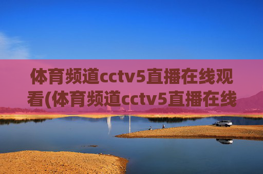 体育频道cctv5直播在线观看(体育频道cctv5直播在线观看)