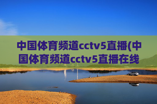 中国体育频道cctv5直播(中国体育频道cctv5直播在线观看)