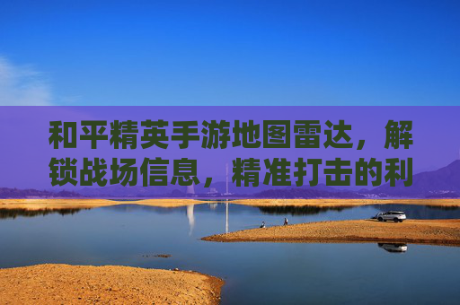 和平精英手游地图雷达，解锁战场信息，精准打击的利器