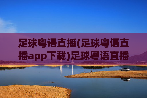 足球粤语直播(足球粤语直播app下载)足球粤语直播,官方APP下载,即时看球享地道解说