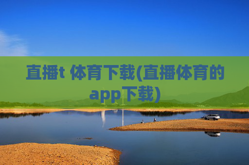 直播t 体育下载(直播体育的app下载)
