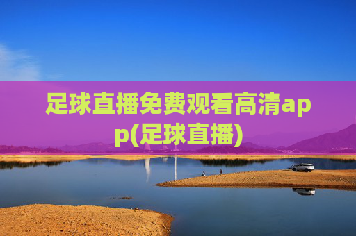 足球直播免费观看高清app(足球直播)