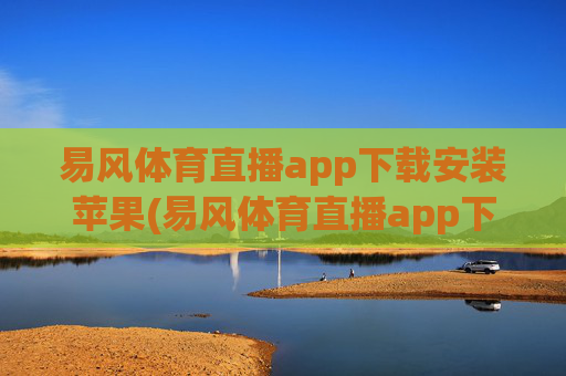 易风体育直播app下载安装苹果(易风体育直播app下载安装苹果版)易风体育直播app下载安装苹果版