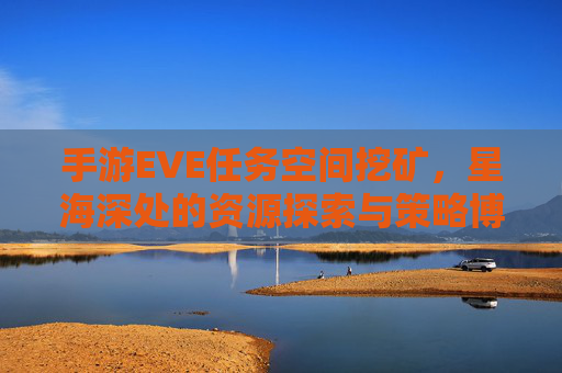 手游EVE任务空间挖矿,星海深处的资源探索与策略博弈,手游EVE任务空间挖矿,星海深处的资源探索与策略博弈