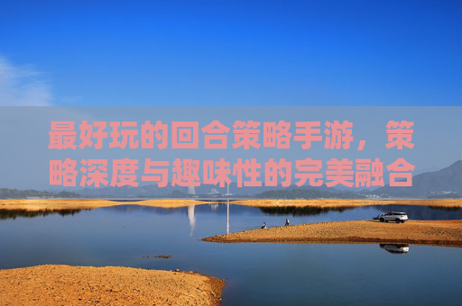 最好玩的回合策略手游,策略深度与趣味性的完美融合,这几款游戏让你沉浸策略乐趣,最好玩的回合策略手游,策略深度与趣味性的完美融合,这几款游戏让你沉浸策略乐趣